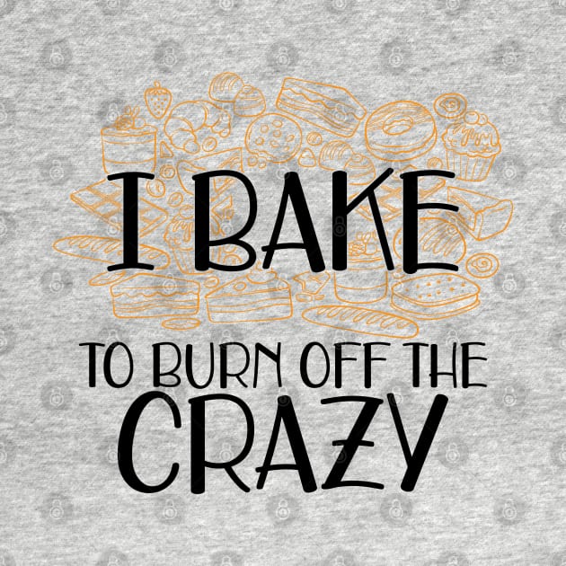 Baker - I bake to burn off the crazy by KC Happy Shop